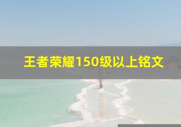 王者荣耀150级以上铭文