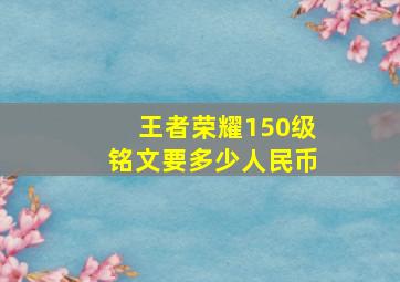 王者荣耀150级铭文要多少人民币