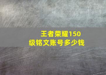 王者荣耀150级铭文账号多少钱