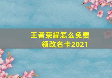 王者荣耀怎么免费领改名卡2021