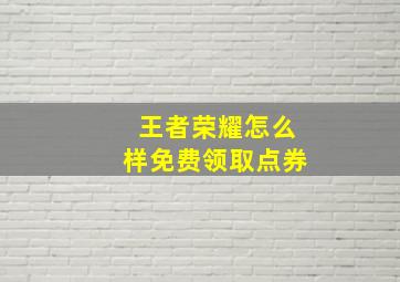 王者荣耀怎么样免费领取点券