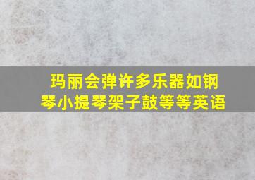 玛丽会弹许多乐器如钢琴小提琴架子鼓等等英语