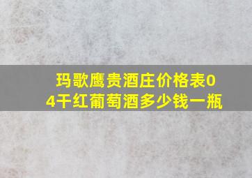 玛歌鹰贵酒庄价格表04干红葡萄酒多少钱一瓶