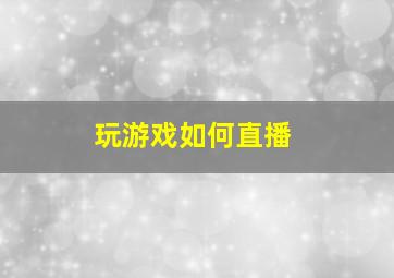 玩游戏如何直播