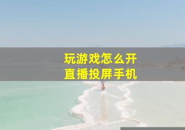 玩游戏怎么开直播投屏手机