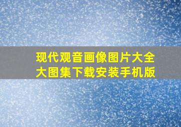 现代观音画像图片大全大图集下载安装手机版