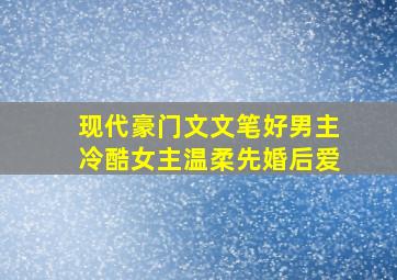 现代豪门文文笔好男主冷酷女主温柔先婚后爱