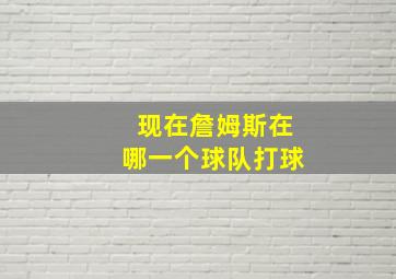 现在詹姆斯在哪一个球队打球