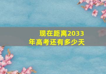 现在距离2033年高考还有多少天