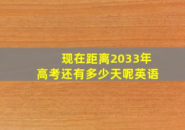 现在距离2033年高考还有多少天呢英语