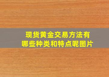 现货黄金交易方法有哪些种类和特点呢图片