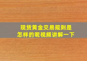 现货黄金交易规则是怎样的呢视频讲解一下