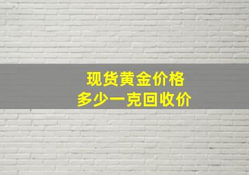 现货黄金价格多少一克回收价