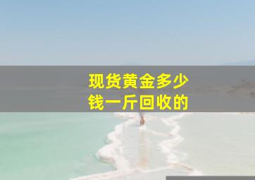 现货黄金多少钱一斤回收的