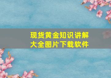 现货黄金知识讲解大全图片下载软件