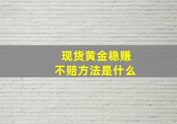 现货黄金稳赚不赔方法是什么