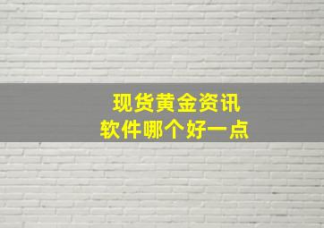 现货黄金资讯软件哪个好一点