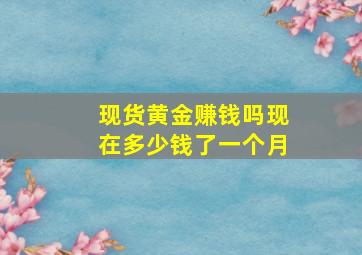 现货黄金赚钱吗现在多少钱了一个月