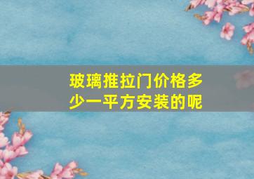 玻璃推拉门价格多少一平方安装的呢