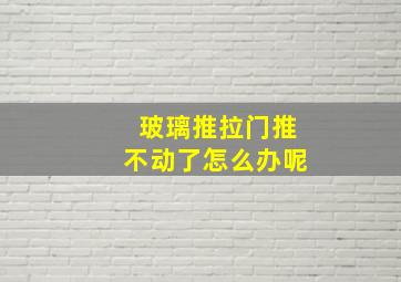 玻璃推拉门推不动了怎么办呢