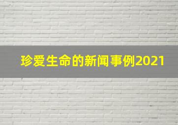 珍爱生命的新闻事例2021