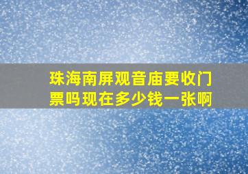 珠海南屏观音庙要收门票吗现在多少钱一张啊