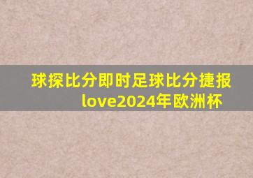 球探比分即时足球比分捷报love2024年欧洲杯