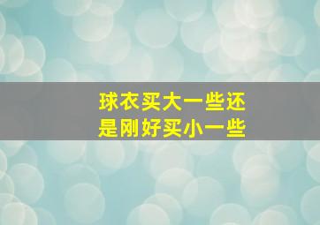 球衣买大一些还是刚好买小一些