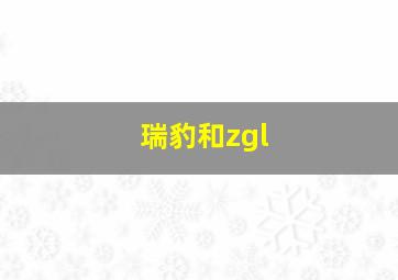 瑞豹和zgl