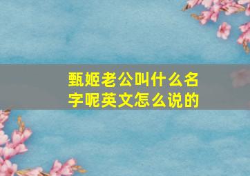 甄姬老公叫什么名字呢英文怎么说的