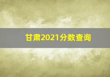 甘肃2021分数查询