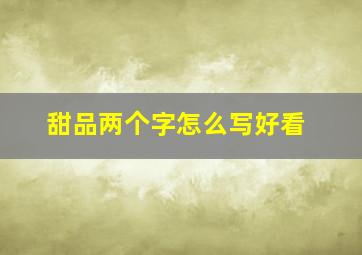 甜品两个字怎么写好看