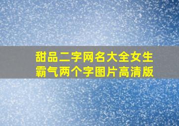 甜品二字网名大全女生霸气两个字图片高清版