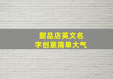 甜品店英文名字创意简单大气