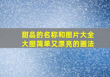 甜品的名称和图片大全大图简单又漂亮的画法