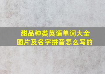 甜品种类英语单词大全图片及名字拼音怎么写的