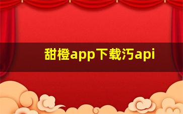 甜橙app下载汅api