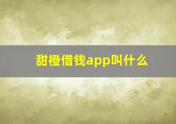 甜橙借钱app叫什么