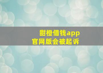 甜橙借钱app官网版会被起诉