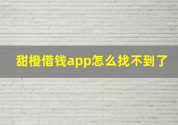 甜橙借钱app怎么找不到了