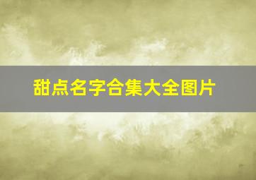 甜点名字合集大全图片