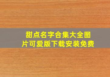 甜点名字合集大全图片可爱版下载安装免费