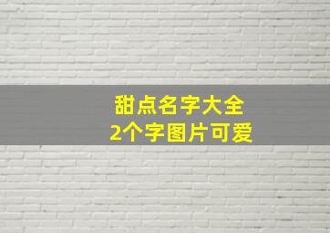 甜点名字大全2个字图片可爱