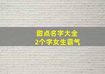 甜点名字大全2个字女生霸气