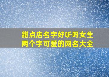 甜点店名字好听吗女生两个字可爱的网名大全