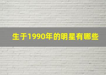 生于1990年的明星有哪些