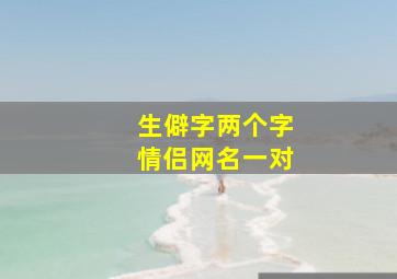 生僻字两个字情侣网名一对