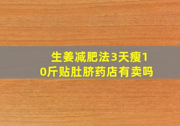 生姜减肥法3天瘦10斤贴肚脐药店有卖吗