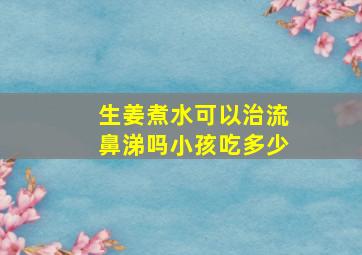 生姜煮水可以治流鼻涕吗小孩吃多少