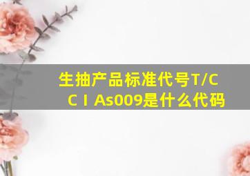 生抽产品标准代号T/CCⅠAs009是什么代码